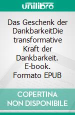 Das Geschenk der DankbarkeitDie transformative Kraft der Dankbarkeit. E-book. Formato EPUB ebook