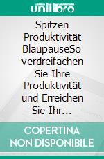 Spitzen Produktivität BlaupauseSo verdreifachen Sie Ihre Produktivität und Erreichen Sie Ihr persönliches Bestes. E-book. Formato EPUB ebook