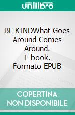 BE KINDWhat Goes Around Comes Around. E-book. Formato EPUB ebook