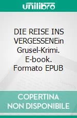 DIE REISE INS VERGESSENEin Grusel-Krimi. E-book. Formato EPUB ebook