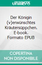 Der Königin (v)erwünschtes Kräutersüppchen. E-book. Formato EPUB ebook