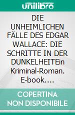 DIE UNHEIMLICHEN FÄLLE DES EDGAR WALLACE: DIE SCHRITTE IN DER DUNKELHEITEin Kriminal-Roman. E-book. Formato EPUB ebook