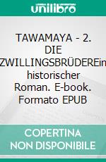 TAWAMAYA - 2. DIE ZWILLINGSBRÜDEREin historischer Roman. E-book. Formato EPUB ebook