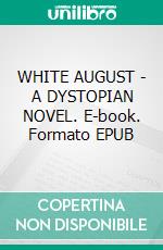 WHITE AUGUST - A DYSTOPIAN NOVEL. E-book. Formato EPUB ebook