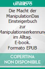 Die Macht der ManipulationDas Einsteigerbuch zur Manipulationserkennung im Alltag. E-book. Formato EPUB ebook