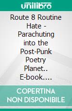 Route 8 Routine Hate - Parachuting into the Post-Punk Poetry Planet.. E-book. Formato EPUB ebook