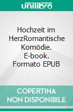 Hochzeit im HerzRomantische Komödie. E-book. Formato EPUB ebook