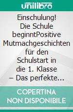 Einschulung! Die Schule beginntPositive Mutmachgeschichten für den Schulstart in die 1. Klasse – Das perfekte Geschenk für die Füllung der Schultüte fü. E-book. Formato EPUB ebook
