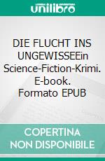 DIE FLUCHT INS UNGEWISSEEin Science-Fiction-Krimi. E-book. Formato EPUB ebook