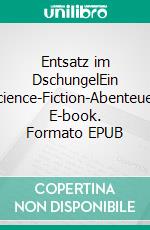 Entsatz im DschungelEin Science-Fiction-Abenteuer. E-book. Formato EPUB ebook