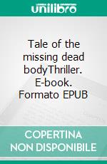 Tale of the missing dead bodyThriller. E-book. Formato EPUB ebook