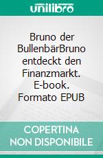 Bruno der BullenbärBruno entdeckt den Finanzmarkt. E-book. Formato EPUB ebook