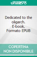 Dedicated to the oligarch. E-book. Formato EPUB ebook