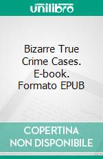 Bizarre True Crime Cases. E-book. Formato EPUB ebook