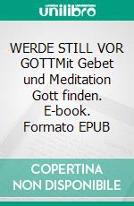 WERDE STILL VOR GOTTMit Gebet und Meditation Gott finden. E-book. Formato EPUB ebook