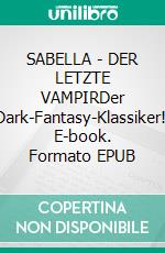 SABELLA - DER LETZTE VAMPIRDer Dark-Fantasy-Klassiker!. E-book. Formato EPUB ebook