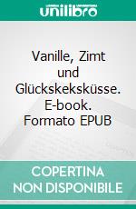 Vanille, Zimt und Glückskeksküsse. E-book. Formato EPUB ebook