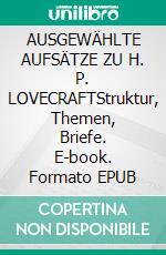 AUSGEWÄHLTE AUFSÄTZE ZU H. P. LOVECRAFTStruktur, Themen, Briefe. E-book. Formato EPUB ebook