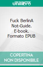 Fuck BerlinA Not-Guide. E-book. Formato EPUB ebook