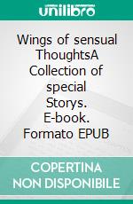 Wings of sensual ThoughtsA Collection of special Storys. E-book. Formato EPUB ebook
