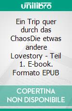 Ein Trip quer durch das ChaosDie etwas andere Lovestory - Teil 1. E-book. Formato EPUB ebook