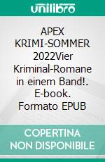 APEX KRIMI-SOMMER 2022Vier Kriminal-Romane in einem Band!. E-book. Formato EPUB ebook