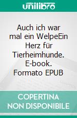 Auch ich war mal ein WelpeEin Herz für Tierheimhunde. E-book. Formato EPUB ebook