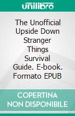 The Unofficial Upside Down Stranger Things Survival Guide. E-book. Formato EPUB ebook