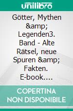 Götter, Mythen &amp; Legenden3. Band - Alte Rätsel, neue Spuren &amp; Fakten. E-book. Formato EPUB ebook