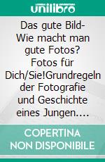 Das gute Bild- Wie macht man gute Fotos? Fotos für Dich/Sie!Grundregeln der Fotografie und Geschichte eines Jungen. E-book. Formato EPUB ebook