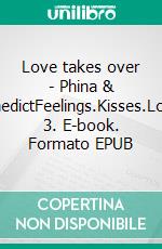 Love takes over - Phina &amp; BenedictFeelings.Kisses.Love. 3. E-book. Formato EPUB ebook