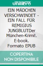 EIN MÄDCHEN VERSCHWINDET - EIN FALL FÜR REMIGIUS JUNGBLUTDer München-Krimi!. E-book. Formato EPUB ebook