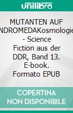 MUTANTEN AUF ANDROMEDAKosmologien - Science Fiction aus der DDR, Band 13. E-book. Formato EPUB ebook