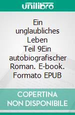 Ein unglaubliches Leben      Teil 9Ein autobiografischer Roman. E-book. Formato EPUB ebook