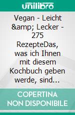 Vegan - Leicht &amp; Lecker - 275 RezepteDas, was ich Ihnen mit diesem Kochbuch geben werde, sind köstliche vegane Gerichte.. E-book. Formato EPUB ebook