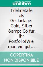 Edelmetalle als Geldanlage: Gold, Silber &amp; Co für ihr Portfolio!Wie man ein gut diversifiziertes Portfolio aufbaut und erhält. E-book. Formato EPUB ebook
