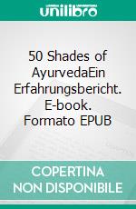 50 Shades of AyurvedaEin Erfahrungsbericht. E-book. Formato EPUB ebook