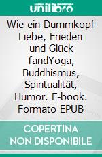 Wie ein Dummkopf Liebe, Frieden und Glück fandYoga, Buddhismus, Spiritualität, Humor. E-book. Formato EPUB ebook