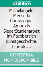Michelangelo Merisi da Caravaggio: Amor als SiegerStudienarbeit im Fachbereich Kunstgeschichte. E-book. Formato EPUB ebook