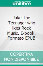 Jake The Teenager who likes Rock Music. E-book. Formato EPUB ebook
