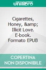 Cigarettes, Honey, &amp; Illicit Love. E-book. Formato EPUB ebook