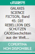 GALAXIS SCIENCE FICTION, Band 45: DIE REBELLION DES SCHÜTZEN CADEGeschichten aus der Welt von Morgen - wie man sie sich gestern vorgestellt hat.. E-book. Formato EPUB ebook