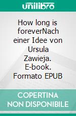 How long is foreverNach einer Idee von Ursula Zawieja. E-book. Formato EPUB ebook