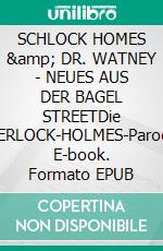 SCHLOCK HOMES &amp; DR. WATNEY - NEUES AUS DER BAGEL STREETDie SHERLOCK-HOLMES-Parodie. E-book. Formato EPUB ebook