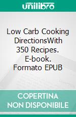 Low Carb Cooking DirectionsWith 350 Recipes. E-book. Formato EPUB ebook