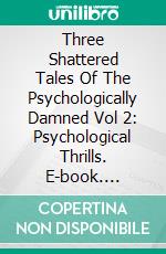 Three Shattered Tales Of The Psychologically Damned Vol 2: Psychological Thrills. E-book. Formato EPUB ebook