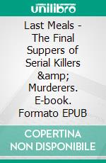 Last Meals - The Final Suppers of Serial Killers &amp; Murderers. E-book. Formato EPUB ebook