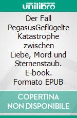 Der Fall PegasusGeflügelte Katastrophe zwischen Liebe, Mord und Sternenstaub. E-book. Formato EPUB ebook