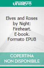 Elves and Roses by Night: Fireheart. E-book. Formato EPUB ebook