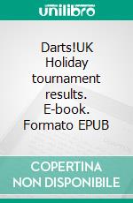 Darts!UK Holiday tournament results. E-book. Formato EPUB ebook